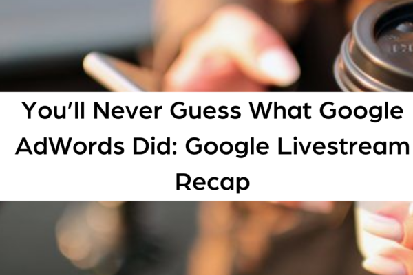 You’ll Never Guess What Google AdWords Did Google Livestream Recap
