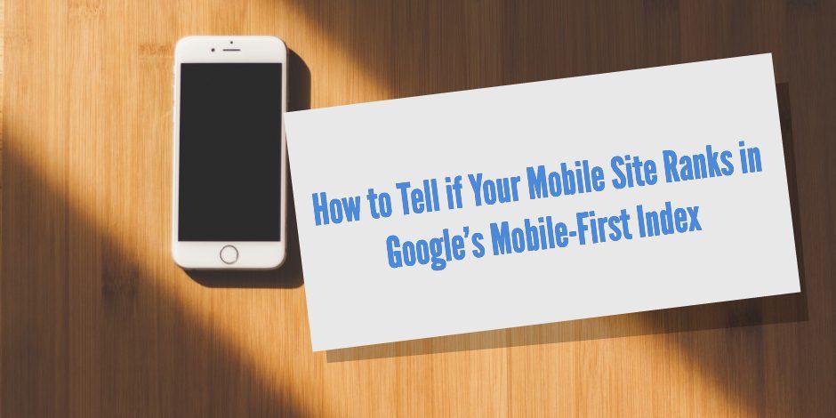 How to Tell if Your Mobile Site Ranks in Google’s Mobile-First Index